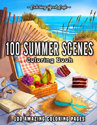 100 Summer Scenes: An Adult Coloring Book Featuring 100 Fun and Relaxing Coloring Pages Including Exotic Vacation Destinations, Peaceful Ocean Landscapes and Beautiful Beachfront Scenery - Cafe, Coloring Book
