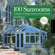 100 Sunrooms: Hands-On-Design Guide and Sourcebook - Wilson, David