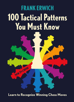 100 Tactical Patterns You Must Know: Learn to Recognize Key Chess Moves - Erwich, Frank