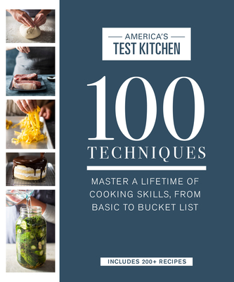 100 Techniques: Master a Lifetime of Cooking Skills, from Basic to Bucket List - America's Test Kitchen (Editor)