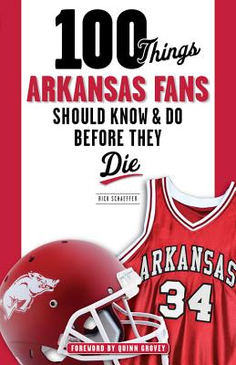 100 Things Arkansas Fans Should Know & Do Before They Die - Schaeffer, Rick