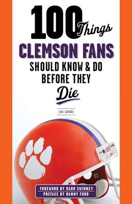 100 Things Clemson Fans Should Know & Do Before They Die - Sahadi, Lou, and Swinney, Dabo (Foreword by)