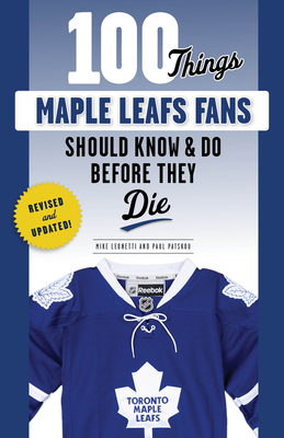 100 Things Maple Leafs Fans Should Know & Do Before They Die - Leonetti, Michael, and Patskou, Paul