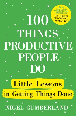 100 Things Productive People Do: Little lessons in getting things done - Cumberland, Nigel
