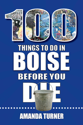 100 Things to Do in Boise Before You Die - Turner, Amanda