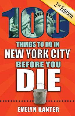 100 Things to Do in New York City Before You Die, 2nd Edition - Kanter, Evelyn