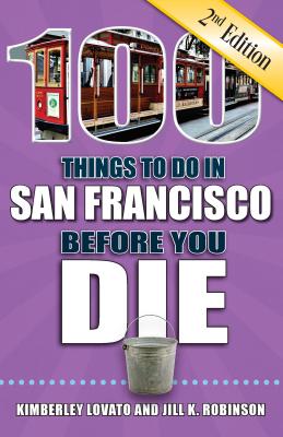 100 Things to Do in San Francisco Before You Die, 2nd Edition - Lovato, Kimberley, and Robinson, Jill K