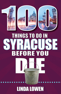 100 Things to Do in Syracuse Before You Die - Lowen, Linda