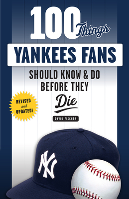 100 Things Yankees Fans Should Know & Do Before They Die - Fischer, David