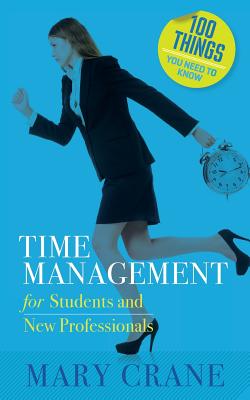 100 Things You Need to Know: Time Management: for Students and New Professionals - Crane, Mary