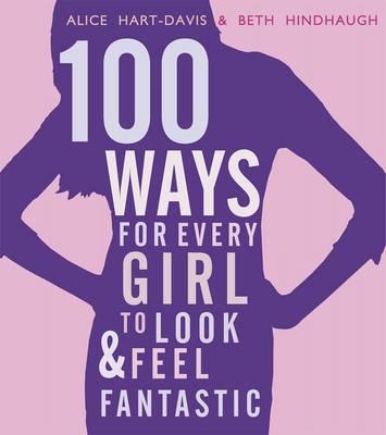 100 Ways for Every Girl to Look and Feel Fantastic - Hart-Davis, Alice