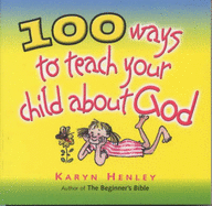 100 Ways to Teach Your Child About God - Henley, Karyn