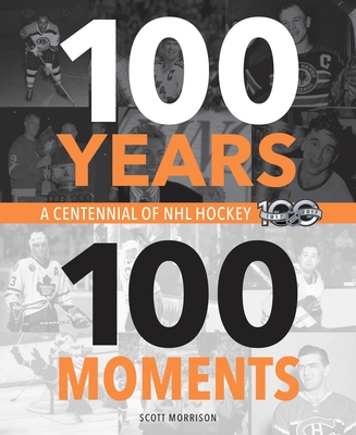 100 Years, 100 Moments: A Centennial of NHL Hockey - Morrison, Scott