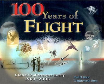100 Years of Flight: A Chronicle of Aerospace History, 1903-2003 - Winter, Frank H, and Van Der Linden, F Robert, and F Winter and F Van Der Linden, National Air and Space Museum