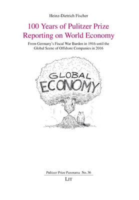 100 Years of Pulitzer Prize Reporting on World Economy: From Germany's Fiscal War Burden in 1916 Until the Global Scene of Offshore Companies in 2016 - Fischer, Heinz-Dietrich