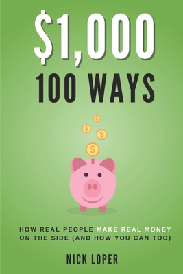 $1000 100 Ways: How Real People Make Real Money on the Side (and how you can too) - Loper, Nick