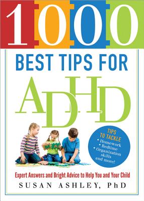 1000 Best Tips for ADHD: Expert Answers and Bright Advice to Help You and Your Child - Ashley, Susan, PhD