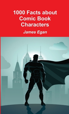 1000 Facts about Comic Book Characters - Egan, James