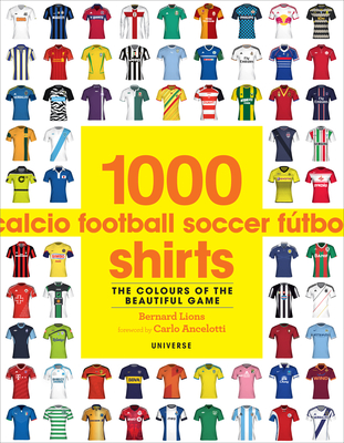 1000 Football Shirts: The Colors of the Beautiful Game - Lions, Bernard, and Ancelotti, Carlo (Foreword by)