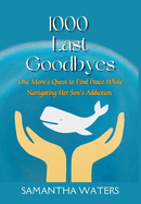 1000 Last Goodbyes: One Mom's Quest to Find Peace While Navigating Her Son's Addiction