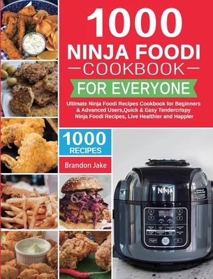 1000 Ninja Foodi Cookbook for Everyone: Ultimate Ninja Foodi Recipes Cookbook for Beginners & Advanced Users Quick & Easy Tendercrispy Ninja Foodi Recipes, Live Healthier and Happier - Jake, Brandon, and Lewis, Colin (Editor)