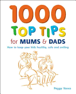 1000 Top Tips for Mums and Dads: How to Keep Your Kids Healthy, Safe and Smiling