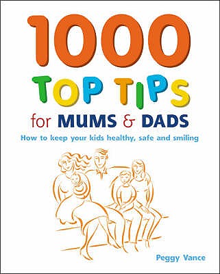 1000 Top Tips for Mums and Dads: How to Keep Your Kids Healthy, Safe and Smiling - Vance, Peggy
