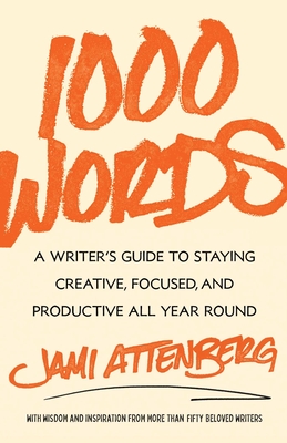 1000 Words: A Writer's Guide to Staying Creative, Focused, and Productive All Year Round - Attenberg, Jami