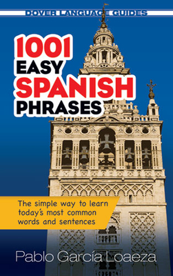 1001 Easy Spanish Phrases: The Simple Way to Learn Today's Most Common Words and Sentences - Garcia Loaeza, Pablo, Dr.