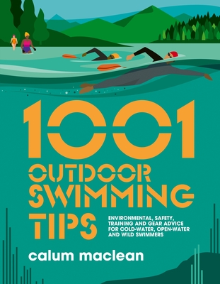 1001 Outdoor Swimming Tips: Environmental, safety, training and gear advice for cold-water, open-water and wild swimmers - Maclean, Calum, and Allum, Julia (Cover design by)