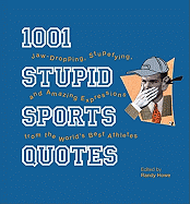 1001 Stupid Sports Quotes: Jaw-Dropping, Stupefying, and Amazing Expressions from the World's Best Athletes