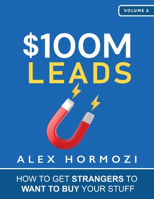 $100M Leads: How to Get Strangers To Want To Buy Your Stuff - Hormozi, Alex