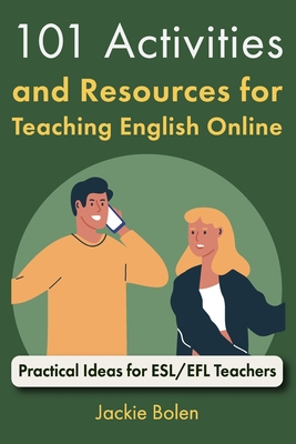 101 Activities and Resources for Teaching English Online: Practical Ideas for ESL/EFL Teachers - Bolen, Jackie