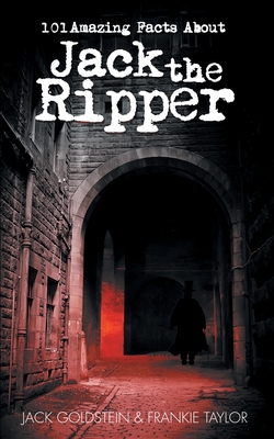 101 Amazing Facts About Jack the Ripper - Goldstein, Jack, and Taylor, Frankie