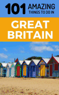 101 Amazing Things to Do in Great Britain: Great Britain Travel Guide