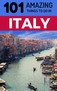 101 Amazing Things to Do in Italy: Italy Travel Guide