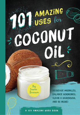 101 Amazing Uses for Coconut Oil: Reduce Wrinkles, Balance Hormones, Clean a Hairbrush and 98 More! - Branson, Susan