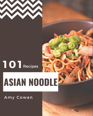 101 Asian Noodle Recipes: Explore Asian Noodle Cookbook NOW! - Cowan, Amy