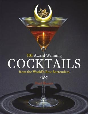 101 Award-Winning Cocktails from the World's Best Bartenders - Martin, Paul