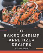 101 Baked Shrimp Appetizer Recipes: Unlocking Appetizing Recipes in The Best Baked Shrimp Appetizer Cookbook!