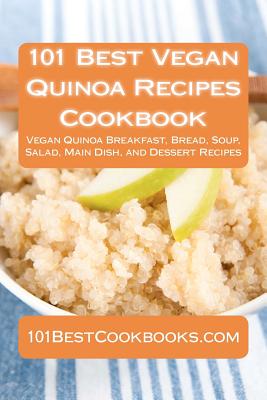 101 Best Vegan Quinoa Recipes Cookbook: Vegan Quinoa Breakfast, Bread, Soup, Salad, Main Dish, and Dessert Recipes - Thompson, Alison