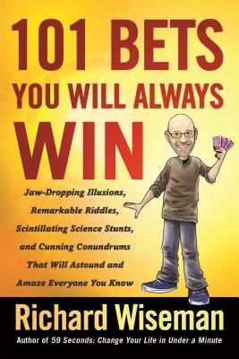 101 Bets You Will Always Win: Jaw-Dropping Illusions, Remarkable Riddles, Scintillating Science Stunts, and Cunning Conundrums That Will Astound and Amaze Everyone You Know - Wiseman, Richard, Dr.