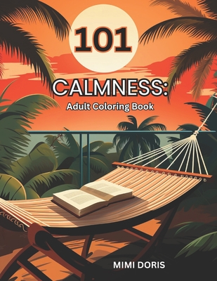 101 Calmness: Coloring for Tranquility: - A Relaxing Escape for Mindful Coloring and Stress Relief - Featuring Exquisite Designs of Birds, Animals, Landscape, Flowers, and the Serenity of Beach Scenes! - Doris, Mimi