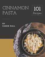 101 Cinnamon Pasta Recipes: From The Cinnamon Pasta Cookbook To The Table