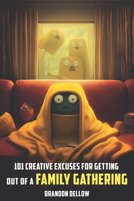 101 Creative Excuses for Getting out of a Family Gathering - Dellow, Brandon Lee