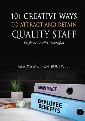 101 Creative Ways to Attract & Retain Quality Staff: Employee Benefits - Simplified - Boutwell, Gladys