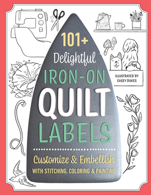 101+ Delightful Iron-On Quilt Labels: Customize & Embellish with Stitching, Coloring & Painting - Dukes, Casey