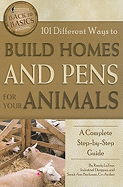 101 Different Ways to Build Homes and Pens for Your Animals: A Complete Step-By-Step Guide