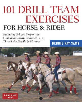 101 Drill Team Exercises for Horse & Rider: Including 3-Loop Surpentine, Cinnamon Swirl, Carousel Pairs, Thread the Needle, & 97 More - Sams, Debbie Kay