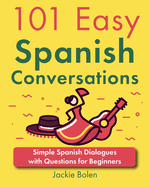 101 Easy Spanish Conversations: Simple Spanish Dialogues with Questions for Beginners